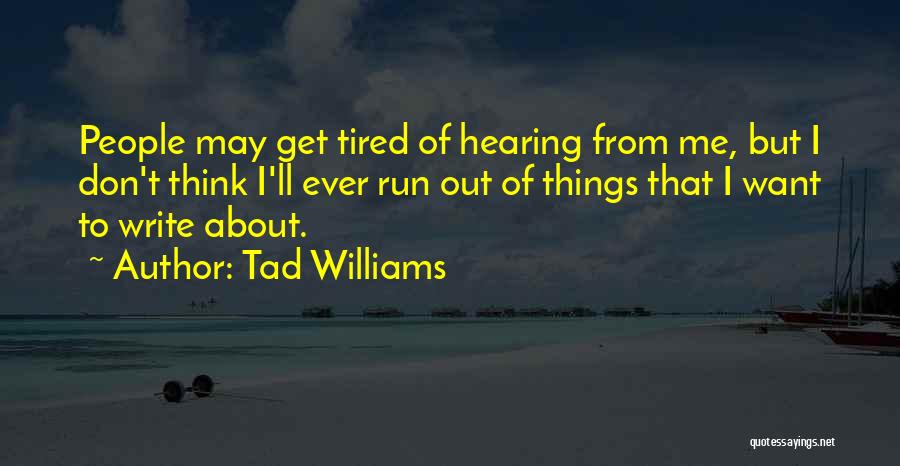 Tad Williams Quotes: People May Get Tired Of Hearing From Me, But I Don't Think I'll Ever Run Out Of Things That I