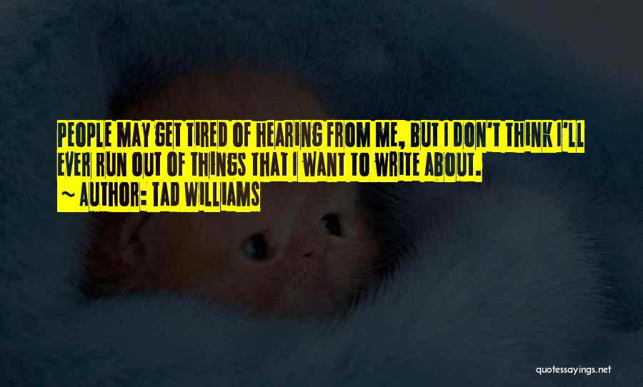 Tad Williams Quotes: People May Get Tired Of Hearing From Me, But I Don't Think I'll Ever Run Out Of Things That I