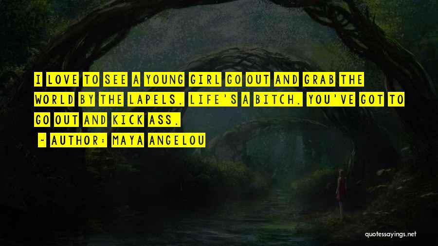 Maya Angelou Quotes: I Love To See A Young Girl Go Out And Grab The World By The Lapels. Life's A Bitch. You've