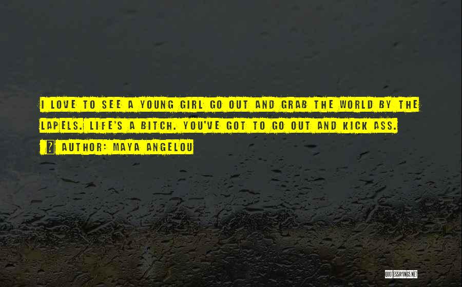 Maya Angelou Quotes: I Love To See A Young Girl Go Out And Grab The World By The Lapels. Life's A Bitch. You've