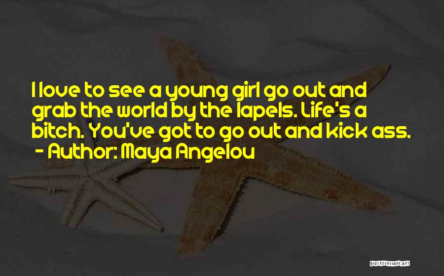 Maya Angelou Quotes: I Love To See A Young Girl Go Out And Grab The World By The Lapels. Life's A Bitch. You've