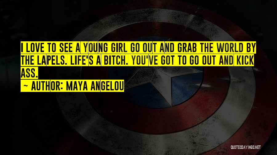 Maya Angelou Quotes: I Love To See A Young Girl Go Out And Grab The World By The Lapels. Life's A Bitch. You've