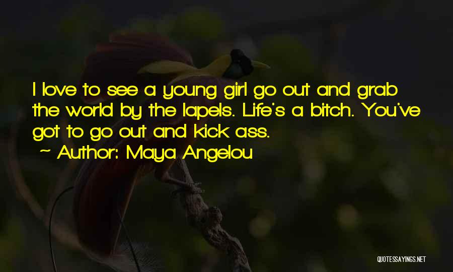 Maya Angelou Quotes: I Love To See A Young Girl Go Out And Grab The World By The Lapels. Life's A Bitch. You've