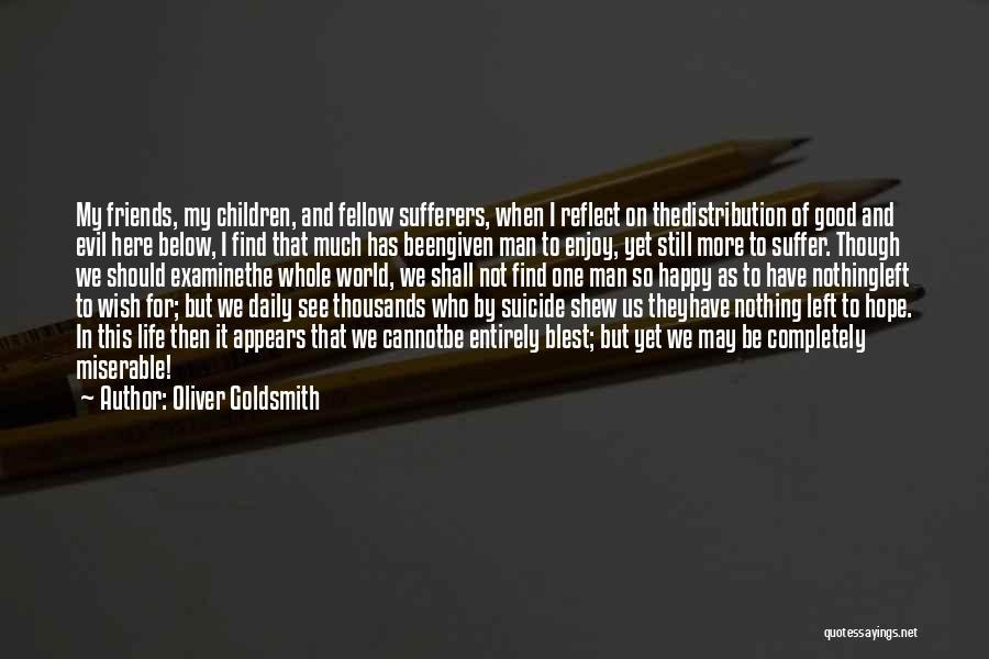 Oliver Goldsmith Quotes: My Friends, My Children, And Fellow Sufferers, When I Reflect On Thedistribution Of Good And Evil Here Below, I Find