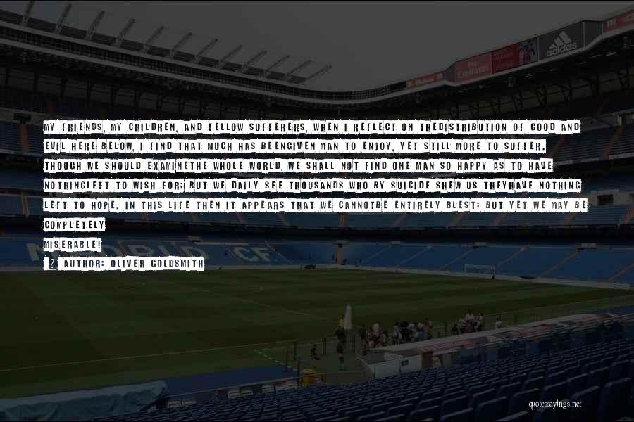 Oliver Goldsmith Quotes: My Friends, My Children, And Fellow Sufferers, When I Reflect On Thedistribution Of Good And Evil Here Below, I Find