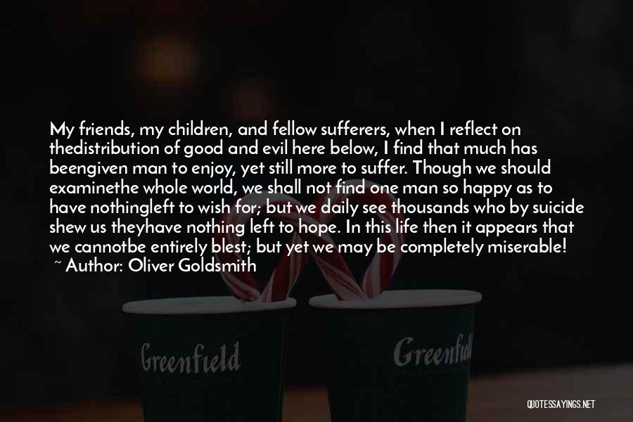 Oliver Goldsmith Quotes: My Friends, My Children, And Fellow Sufferers, When I Reflect On Thedistribution Of Good And Evil Here Below, I Find