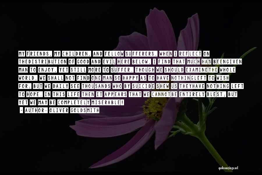 Oliver Goldsmith Quotes: My Friends, My Children, And Fellow Sufferers, When I Reflect On Thedistribution Of Good And Evil Here Below, I Find