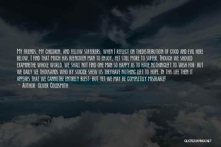 Oliver Goldsmith Quotes: My Friends, My Children, And Fellow Sufferers, When I Reflect On Thedistribution Of Good And Evil Here Below, I Find