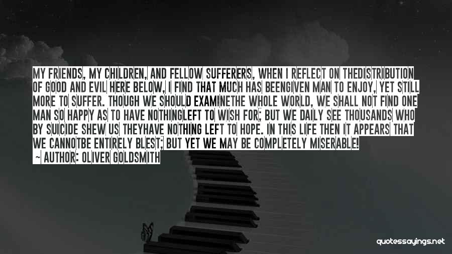 Oliver Goldsmith Quotes: My Friends, My Children, And Fellow Sufferers, When I Reflect On Thedistribution Of Good And Evil Here Below, I Find