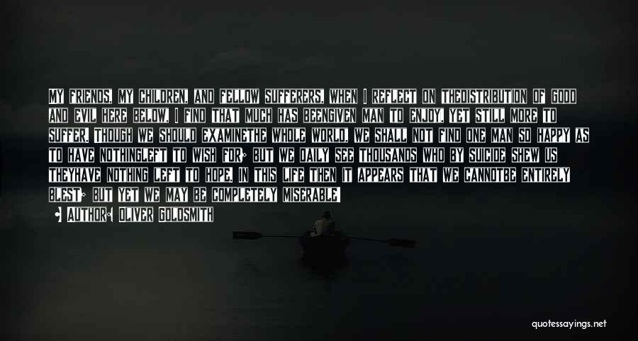 Oliver Goldsmith Quotes: My Friends, My Children, And Fellow Sufferers, When I Reflect On Thedistribution Of Good And Evil Here Below, I Find