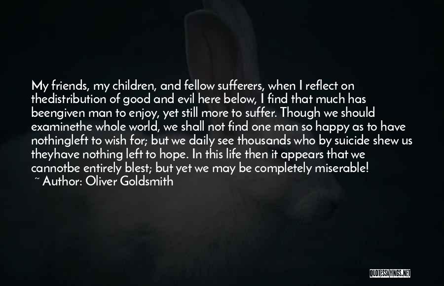 Oliver Goldsmith Quotes: My Friends, My Children, And Fellow Sufferers, When I Reflect On Thedistribution Of Good And Evil Here Below, I Find