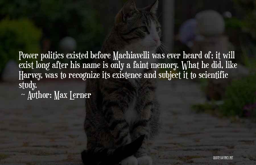 Max Lerner Quotes: Power Politics Existed Before Machiavelli Was Ever Heard Of; It Will Exist Long After His Name Is Only A Faint