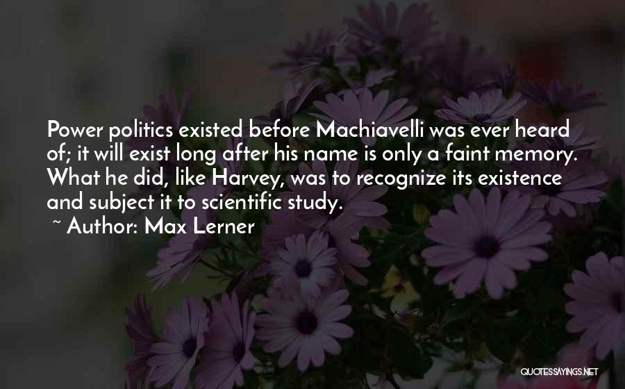 Max Lerner Quotes: Power Politics Existed Before Machiavelli Was Ever Heard Of; It Will Exist Long After His Name Is Only A Faint