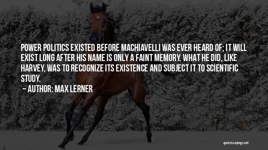 Max Lerner Quotes: Power Politics Existed Before Machiavelli Was Ever Heard Of; It Will Exist Long After His Name Is Only A Faint