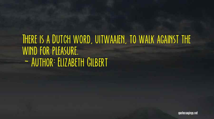 Elizabeth Gilbert Quotes: There Is A Dutch Word, Uitwaaien, To Walk Against The Wind For Pleasure.
