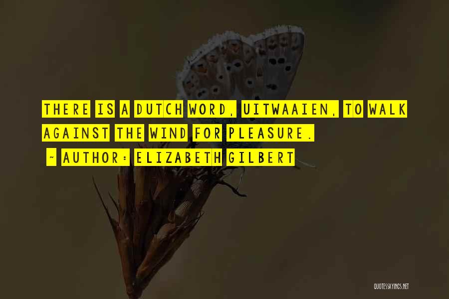 Elizabeth Gilbert Quotes: There Is A Dutch Word, Uitwaaien, To Walk Against The Wind For Pleasure.
