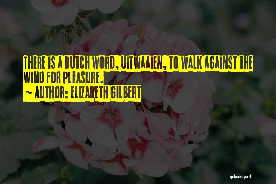 Elizabeth Gilbert Quotes: There Is A Dutch Word, Uitwaaien, To Walk Against The Wind For Pleasure.