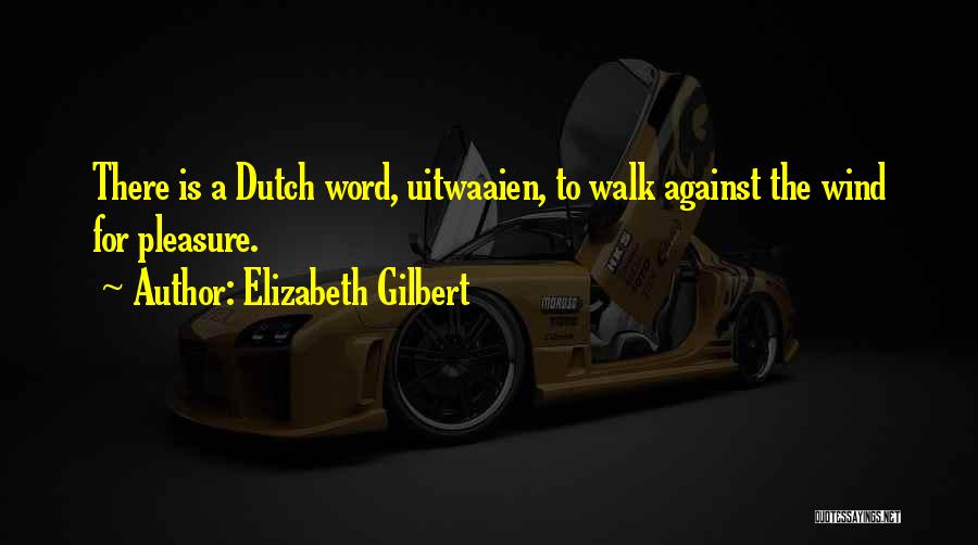 Elizabeth Gilbert Quotes: There Is A Dutch Word, Uitwaaien, To Walk Against The Wind For Pleasure.