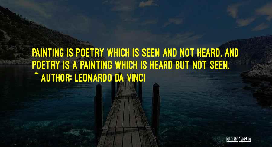 Leonardo Da Vinci Quotes: Painting Is Poetry Which Is Seen And Not Heard, And Poetry Is A Painting Which Is Heard But Not Seen.
