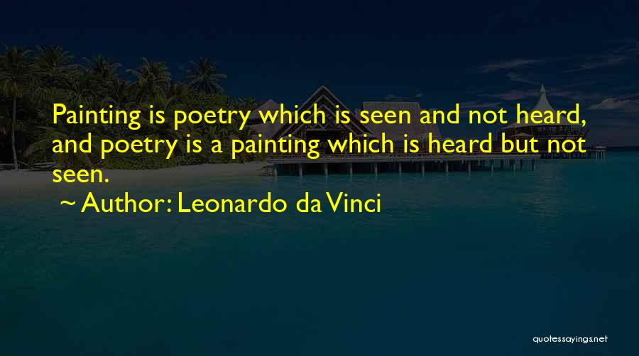 Leonardo Da Vinci Quotes: Painting Is Poetry Which Is Seen And Not Heard, And Poetry Is A Painting Which Is Heard But Not Seen.