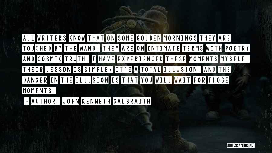 John Kenneth Galbraith Quotes: All Writers Know That On Some Golden Mornings They Are Touched By The Wand; They Are On Intimate Terms With