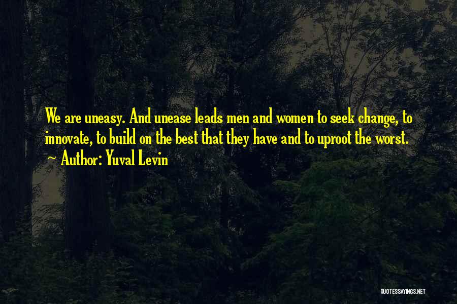 Yuval Levin Quotes: We Are Uneasy. And Unease Leads Men And Women To Seek Change, To Innovate, To Build On The Best That