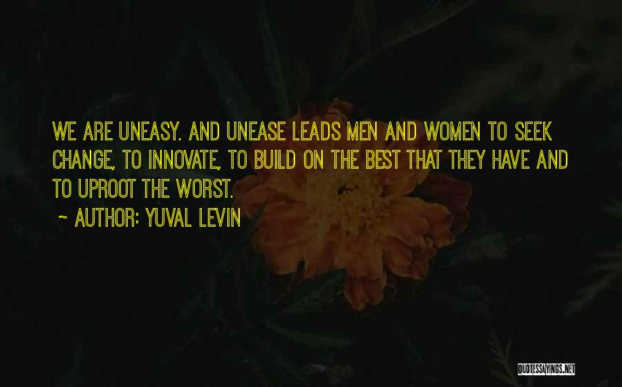 Yuval Levin Quotes: We Are Uneasy. And Unease Leads Men And Women To Seek Change, To Innovate, To Build On The Best That