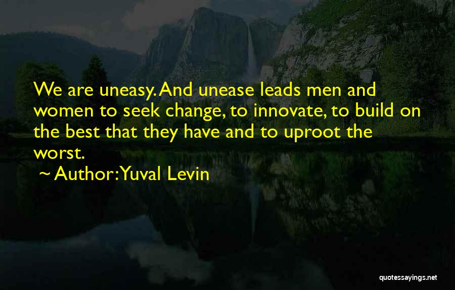 Yuval Levin Quotes: We Are Uneasy. And Unease Leads Men And Women To Seek Change, To Innovate, To Build On The Best That