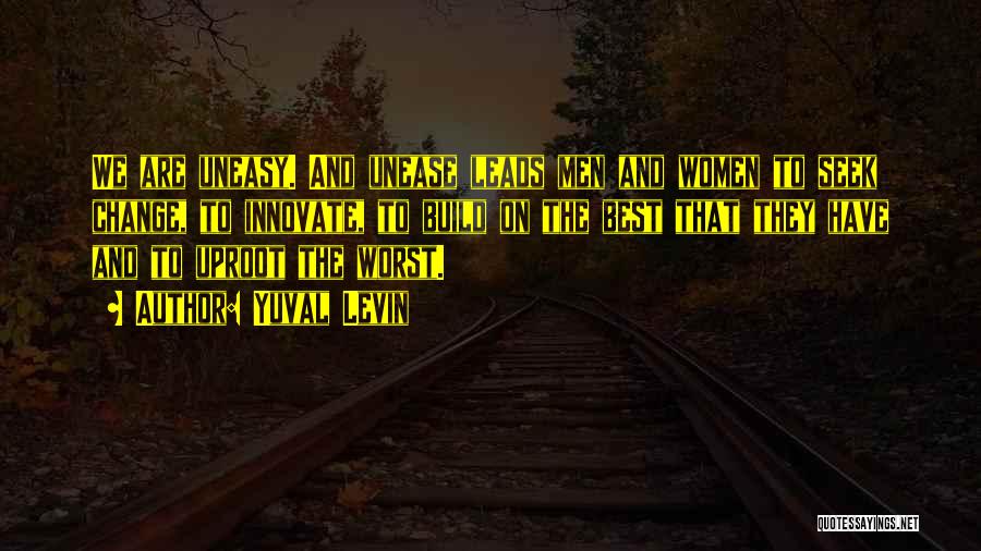 Yuval Levin Quotes: We Are Uneasy. And Unease Leads Men And Women To Seek Change, To Innovate, To Build On The Best That