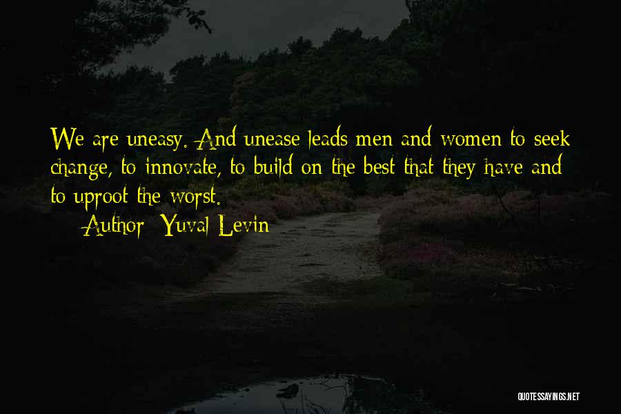 Yuval Levin Quotes: We Are Uneasy. And Unease Leads Men And Women To Seek Change, To Innovate, To Build On The Best That