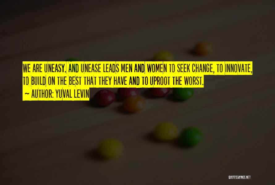 Yuval Levin Quotes: We Are Uneasy. And Unease Leads Men And Women To Seek Change, To Innovate, To Build On The Best That