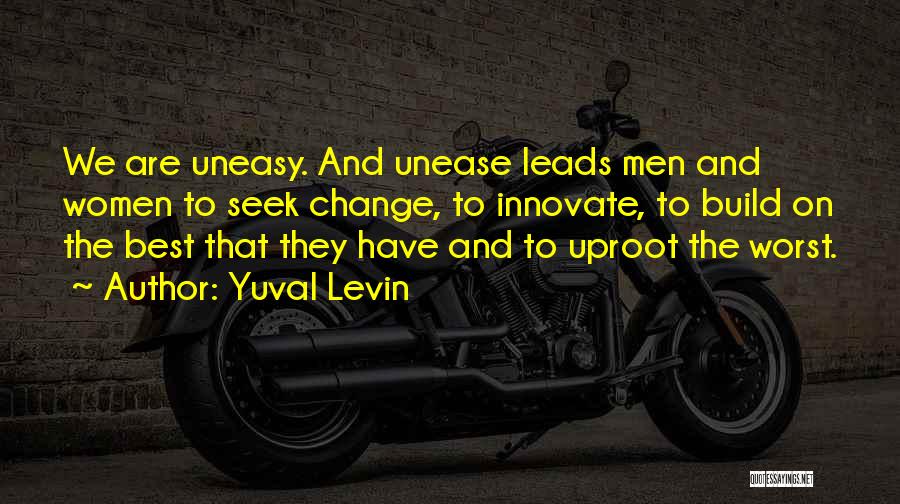 Yuval Levin Quotes: We Are Uneasy. And Unease Leads Men And Women To Seek Change, To Innovate, To Build On The Best That