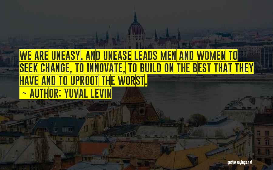 Yuval Levin Quotes: We Are Uneasy. And Unease Leads Men And Women To Seek Change, To Innovate, To Build On The Best That