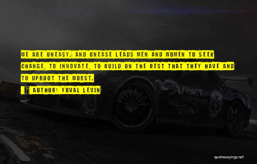 Yuval Levin Quotes: We Are Uneasy. And Unease Leads Men And Women To Seek Change, To Innovate, To Build On The Best That