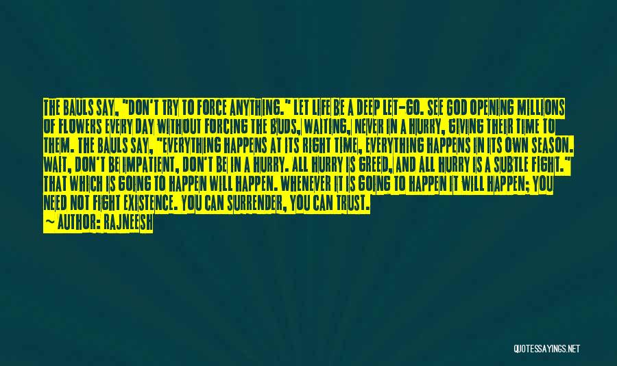 Rajneesh Quotes: The Bauls Say, Don't Try To Force Anything. Let Life Be A Deep Let-go. See God Opening Millions Of Flowers