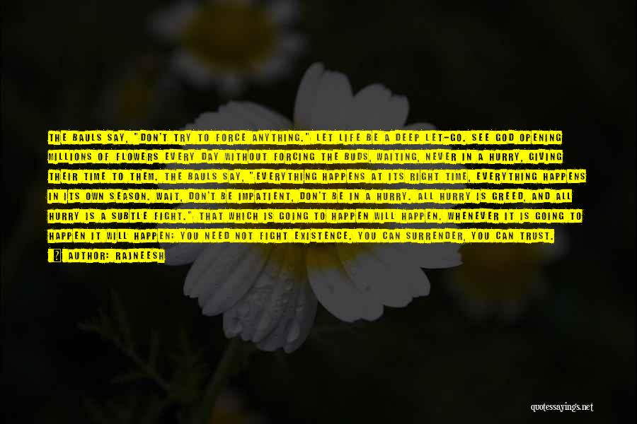 Rajneesh Quotes: The Bauls Say, Don't Try To Force Anything. Let Life Be A Deep Let-go. See God Opening Millions Of Flowers