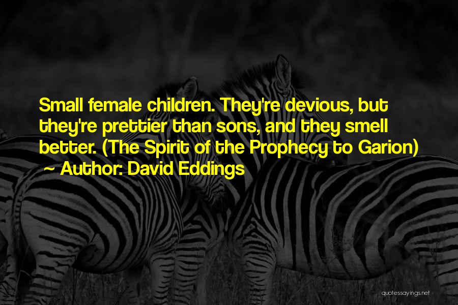 David Eddings Quotes: Small Female Children. They're Devious, But They're Prettier Than Sons, And They Smell Better. (the Spirit Of The Prophecy To
