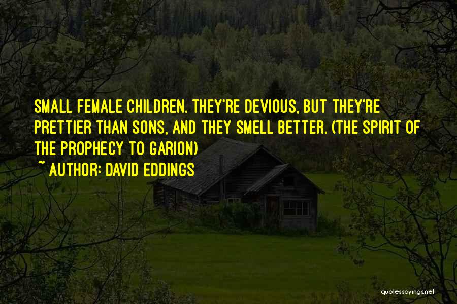 David Eddings Quotes: Small Female Children. They're Devious, But They're Prettier Than Sons, And They Smell Better. (the Spirit Of The Prophecy To