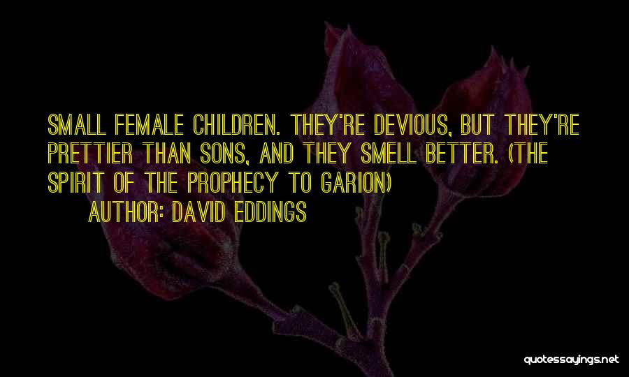 David Eddings Quotes: Small Female Children. They're Devious, But They're Prettier Than Sons, And They Smell Better. (the Spirit Of The Prophecy To