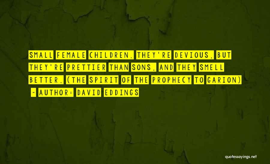 David Eddings Quotes: Small Female Children. They're Devious, But They're Prettier Than Sons, And They Smell Better. (the Spirit Of The Prophecy To