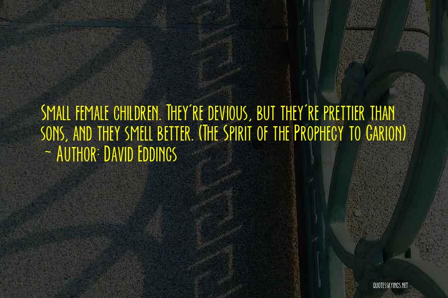 David Eddings Quotes: Small Female Children. They're Devious, But They're Prettier Than Sons, And They Smell Better. (the Spirit Of The Prophecy To
