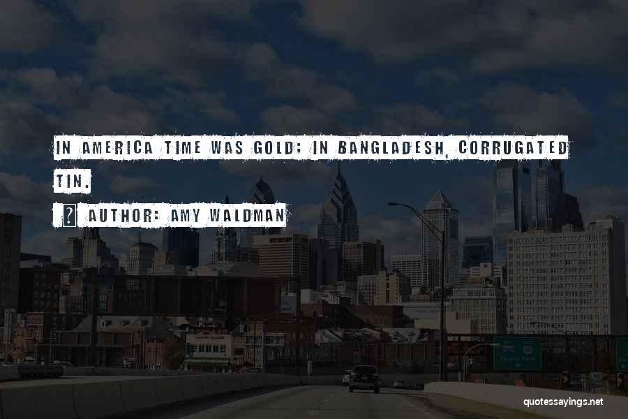 Amy Waldman Quotes: In America Time Was Gold; In Bangladesh, Corrugated Tin.