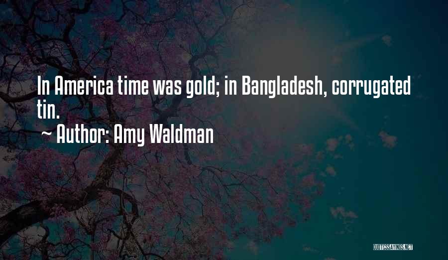 Amy Waldman Quotes: In America Time Was Gold; In Bangladesh, Corrugated Tin.