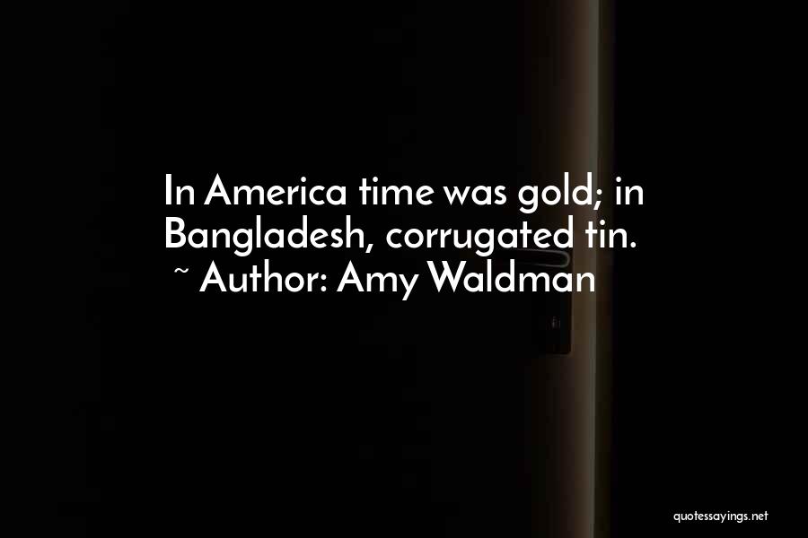 Amy Waldman Quotes: In America Time Was Gold; In Bangladesh, Corrugated Tin.