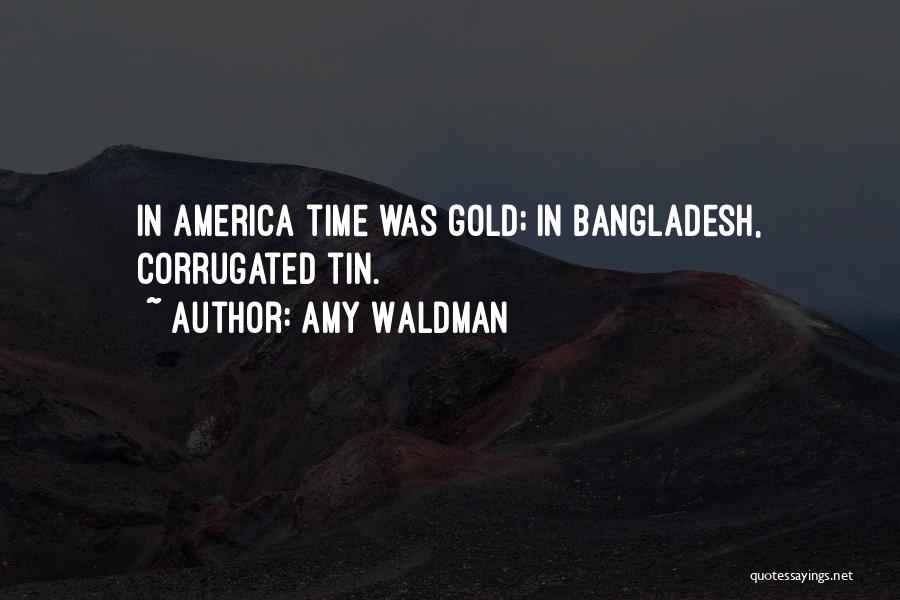 Amy Waldman Quotes: In America Time Was Gold; In Bangladesh, Corrugated Tin.