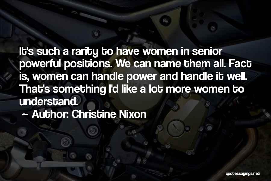 Christine Nixon Quotes: It's Such A Rarity To Have Women In Senior Powerful Positions. We Can Name Them All. Fact Is, Women Can