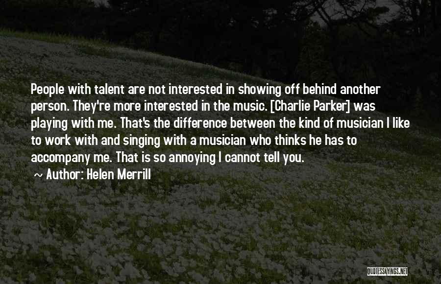 Helen Merrill Quotes: People With Talent Are Not Interested In Showing Off Behind Another Person. They're More Interested In The Music. [charlie Parker]