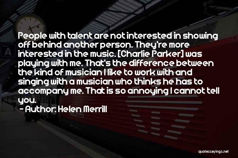Helen Merrill Quotes: People With Talent Are Not Interested In Showing Off Behind Another Person. They're More Interested In The Music. [charlie Parker]