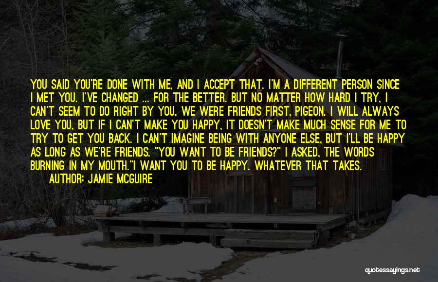 Jamie McGuire Quotes: You Said You're Done With Me, And I Accept That. I'm A Different Person Since I Met You. I've Changed