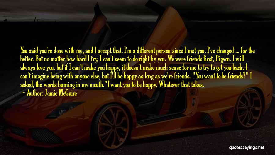 Jamie McGuire Quotes: You Said You're Done With Me, And I Accept That. I'm A Different Person Since I Met You. I've Changed